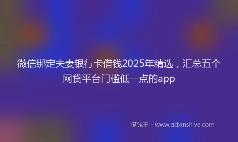 微信绑定夫妻银行卡借钱2025年精选，汇总五个网贷平台门槛低一点的app