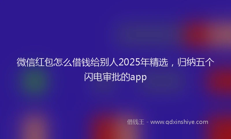 微信红包怎么借钱给别人2025年精选，归纳五个闪电审批的app