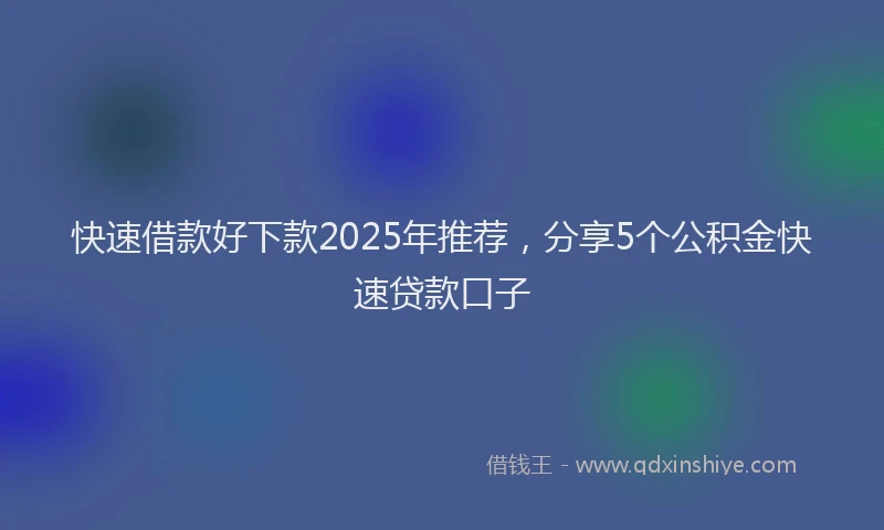 快速借款好下款2025年推荐，分享5个公积金快速贷款口子