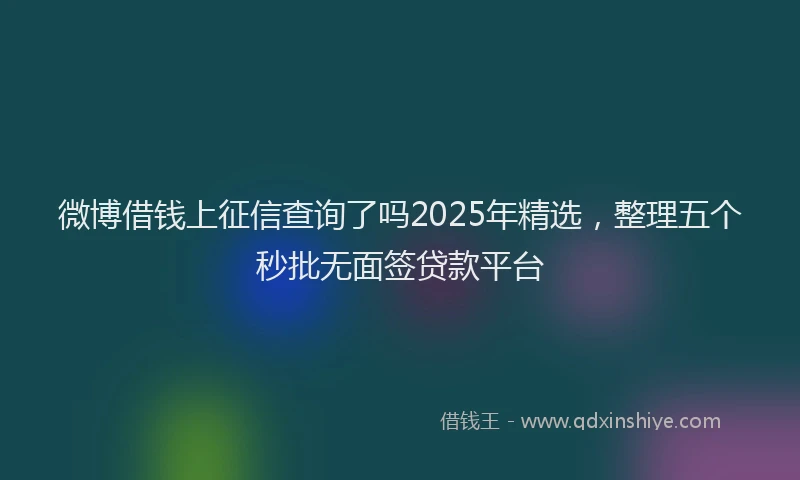 微博借钱上征信查询了吗2025年精选，整理五个秒批无面签贷款平台