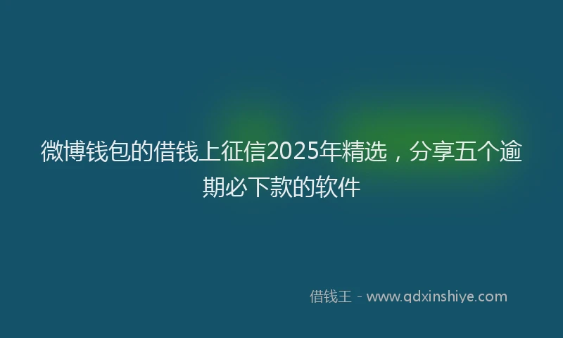 微博钱包的借钱上征信2025年精选，分享五个逾期必下款的软件