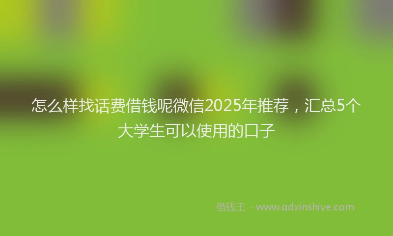 怎么样找话费借钱呢微信2025年推荐，汇总5个大学生可以使用的口子