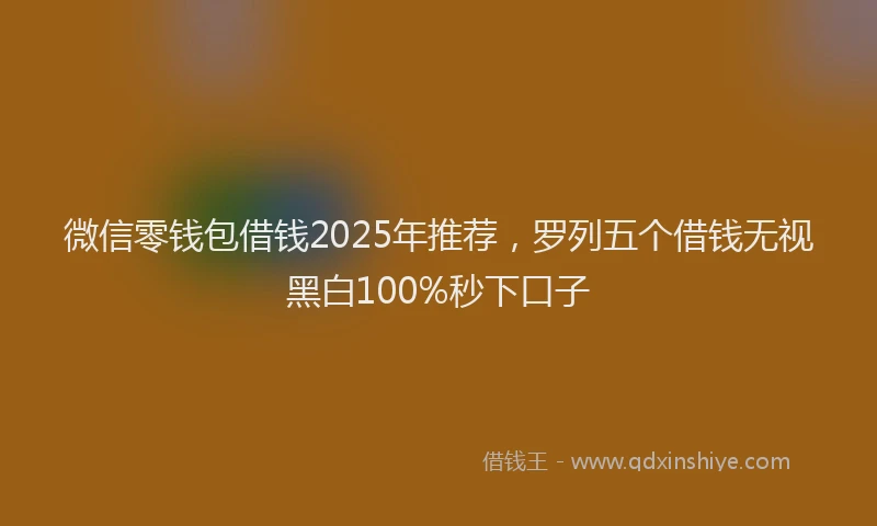 微信零钱包借钱2025年推荐，罗列五个借钱无视黑白100%秒下口子