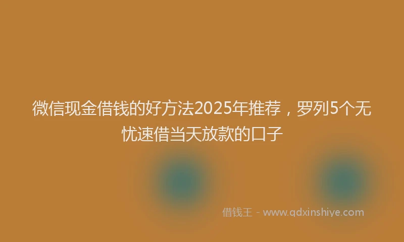 微信现金借钱的好方法2025年推荐，罗列5个无忧速借当天放款的口子