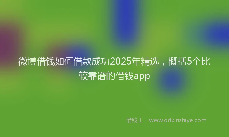 微博借钱如何借款成功2025年精选，概括5个比较靠谱的借钱app