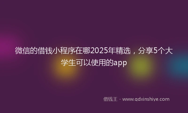 微信的借钱小程序在哪2025年精选，分享5个大学生可以使用的app