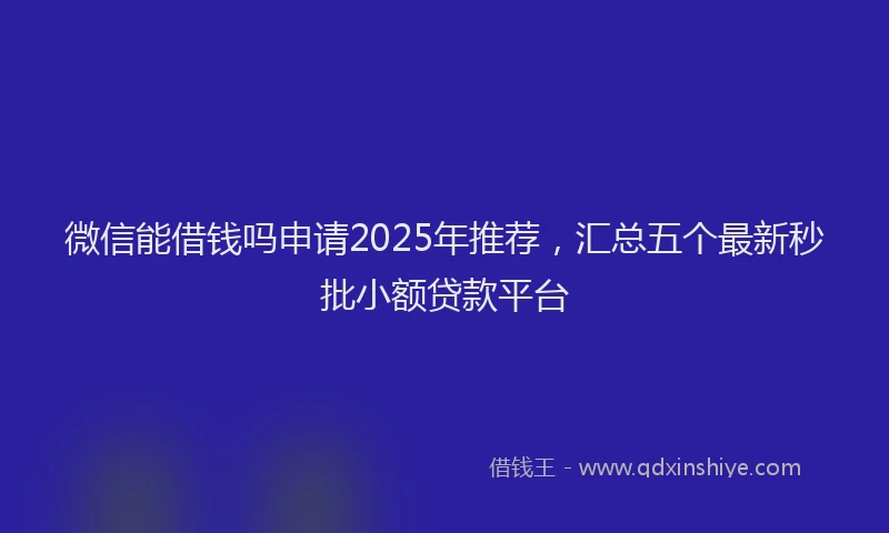 微信能借钱吗申请2025年推荐，汇总五个最新秒批小额贷款平台