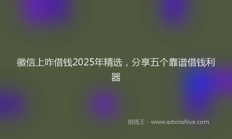 徽信上咋借钱2025年精选，分享五个靠谱借钱利器