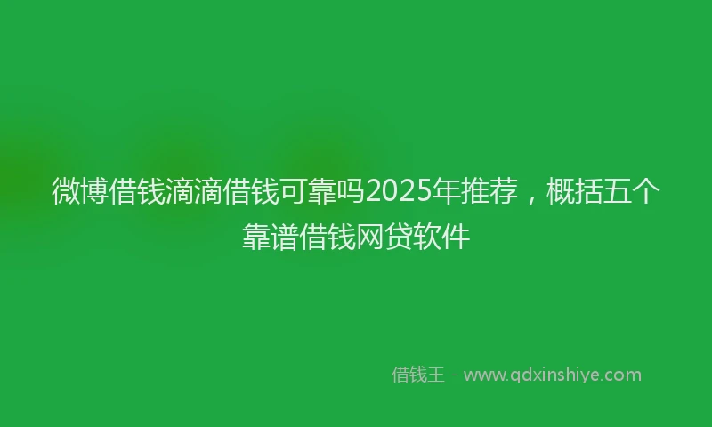 微博借钱滴滴借钱可靠吗2025年推荐，概括五个靠谱借钱网贷软件