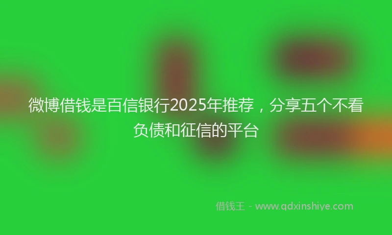 微博借钱是百信银行2025年推荐，分享五个不看负债和征信的平台