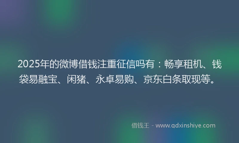 2025年的微博借钱注重征信吗有：畅享租机、钱袋易融宝、闲猪、永卓易购、京东白条取现等。