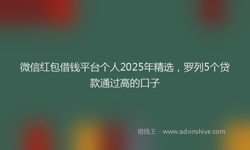 微信红包借钱平台个人2025年精选，罗列5个贷款通过高的口子