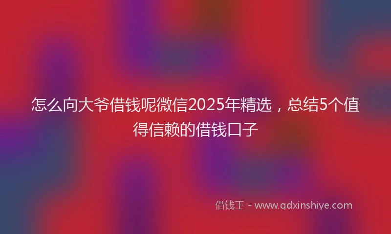 怎么向大爷借钱呢微信2025年精选，总结5个值得信赖的借钱口子