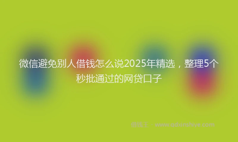微信避免别人借钱怎么说2025年精选，整理5个秒批通过的网贷口子