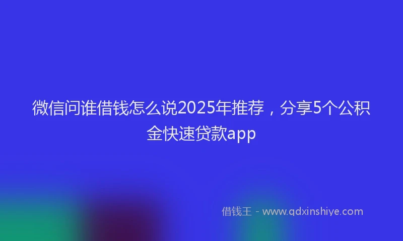 微信问谁借钱怎么说2025年推荐，分享5个公积金快速贷款app
