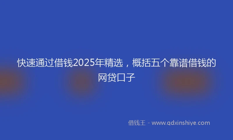 快速通过借钱2025年精选，概括五个靠谱借钱的网贷口子