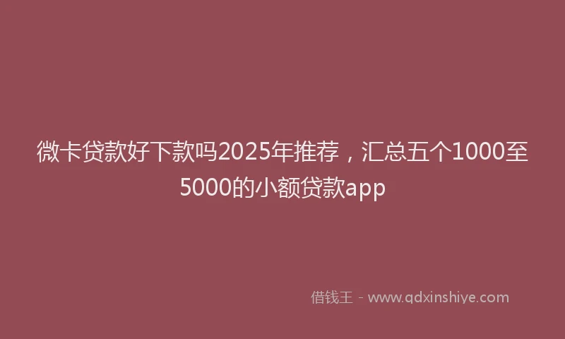 微卡贷款好下款吗2025年推荐，汇总五个1000至5000的小额贷款app