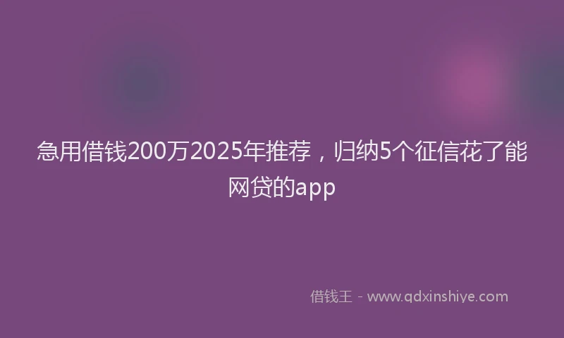 急用借钱200万2025年推荐，归纳5个征信花了能网贷的app