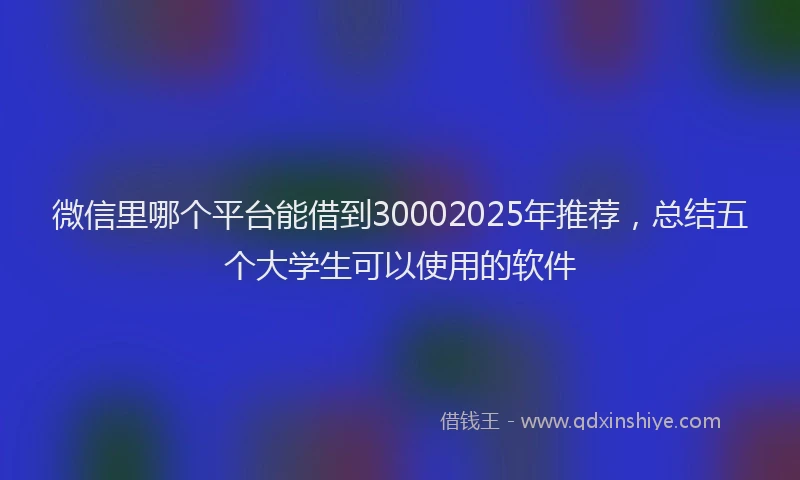 微信里哪个平台能借到30002025年推荐，总结五个大学生可以使用的软件