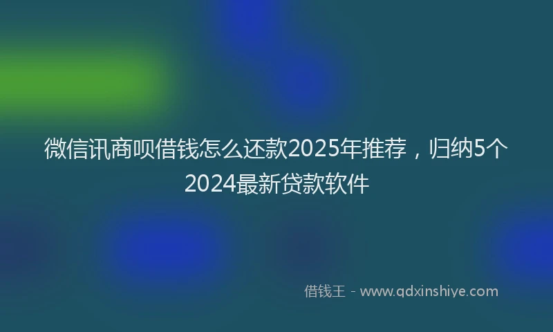 微信讯商呗借钱怎么还款2025年推荐，归纳5个2024最新贷款软件