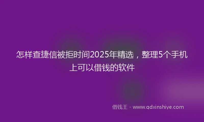 怎样查捷信被拒时间2025年精选，整理5个手机上可以借钱的软件