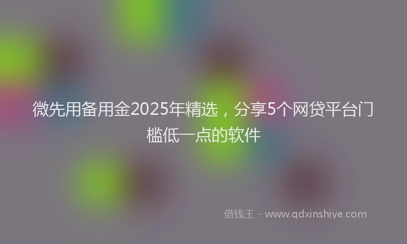 微先用备用金2025年精选，分享5个网贷平台门槛低一点的软件