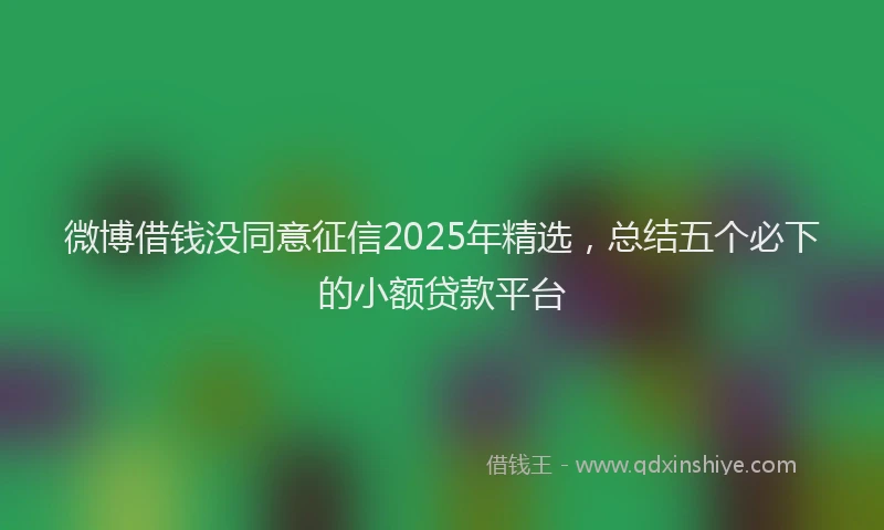 微博借钱没同意征信2025年精选，总结五个必下的小额贷款平台