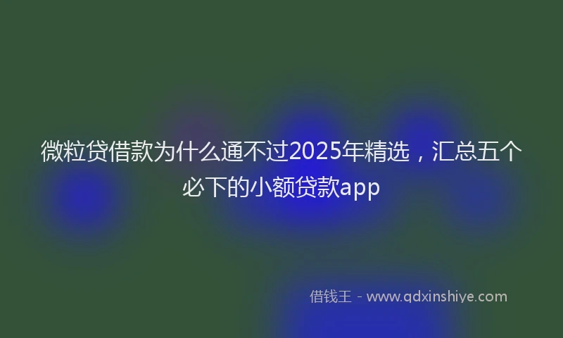 微粒贷借款为什么通不过2025年精选，汇总五个必下的小额贷款app