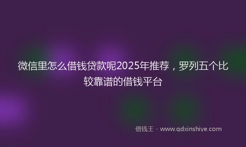 微信里怎么借钱贷款呢2025年推荐，罗列五个比较靠谱的借钱平台