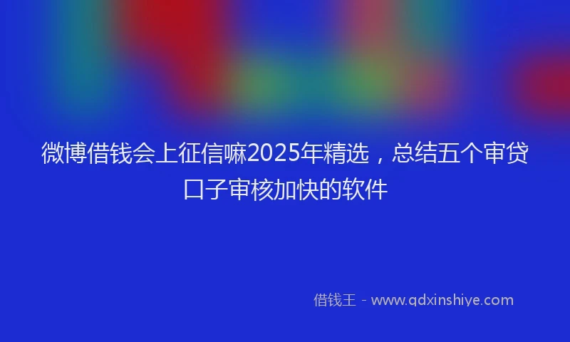 微博借钱会上征信嘛2025年精选，总结五个审贷口子审核加快的软件