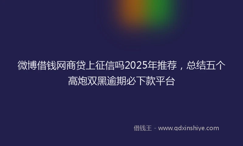 微博借钱网商贷上征信吗2025年推荐，总结五个高炮双黑逾期必下款平台