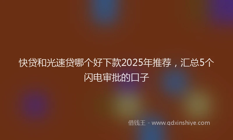 快贷和光速贷哪个好下款2025年推荐，汇总5个闪电审批的口子