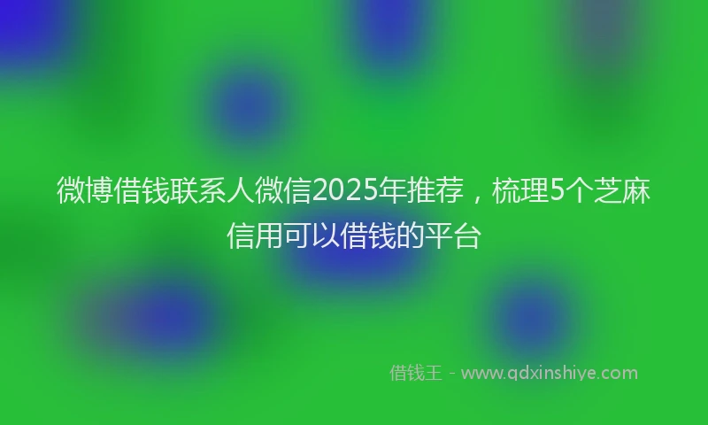 微博借钱联系人微信2025年推荐，梳理5个芝麻信用可以借钱的平台
