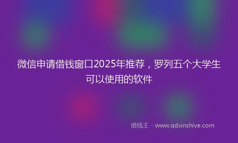 微信申请借钱窗口2025年推荐，罗列五个大学生可以使用的软件