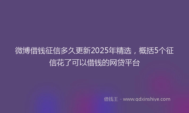 微博借钱征信多久更新2025年精选，概括5个征信花了可以借钱的网贷平台