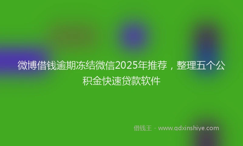微博借钱逾期冻结微信2025年推荐，整理五个公积金快速贷款软件