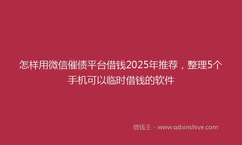 怎样用微信催债平台借钱2025年推荐，整理5个手机可以临时借钱的软件