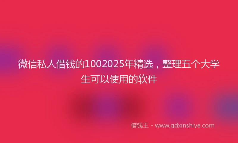 微信私人借钱的1002025年精选，整理五个大学生可以使用的软件