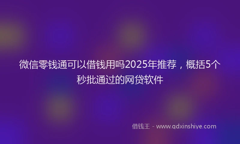 微信零钱通可以借钱用吗2025年推荐，概括5个秒批通过的网贷软件