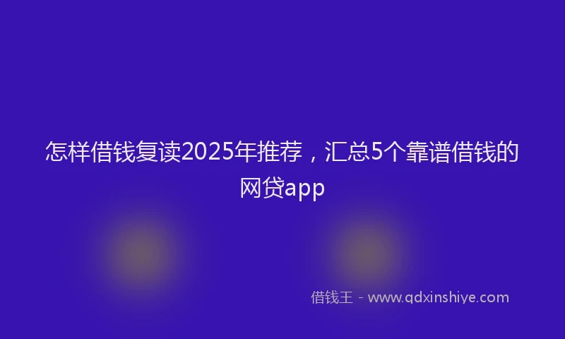 怎样借钱复读2025年推荐，汇总5个靠谱借钱的网贷app