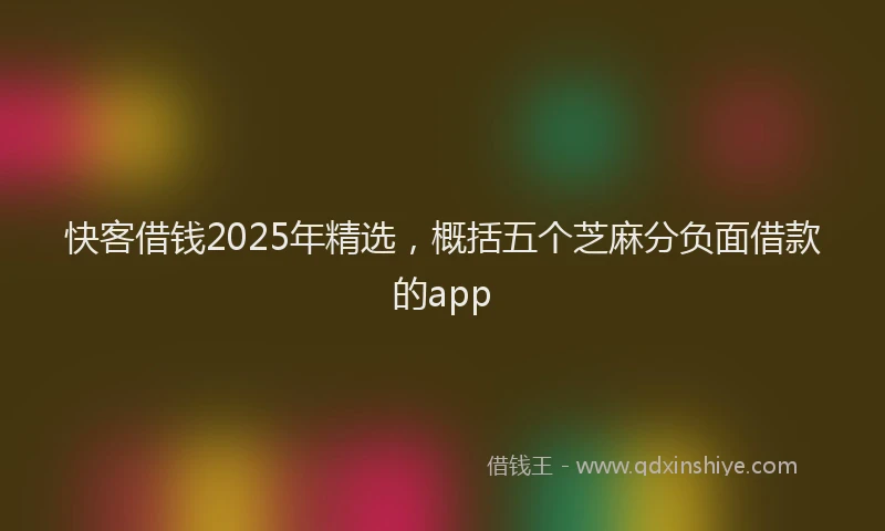 快客借钱2025年精选，概括五个芝麻分负面借款的app