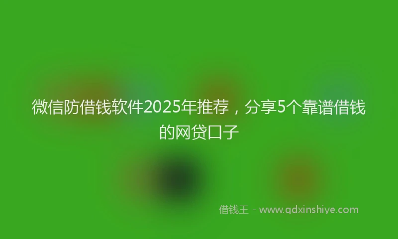 微信防借钱软件2025年推荐，分享5个靠谱借钱的网贷口子