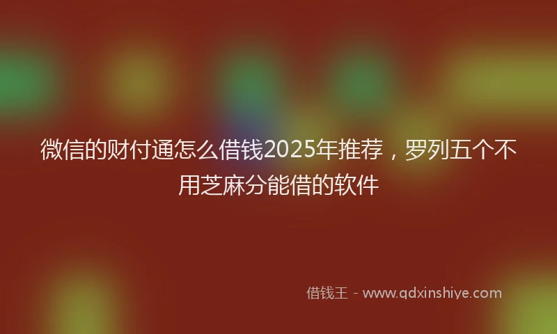 微信的财付通怎么借钱2025年推荐，罗列五个不用芝麻分能借的软件