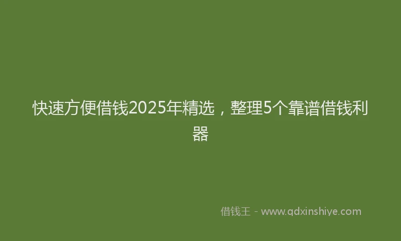 快速方便借钱2025年精选，整理5个靠谱借钱利器