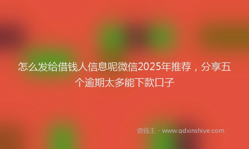 怎么发给借钱人信息呢微信2025年推荐，分享五个逾期太多能下款口子