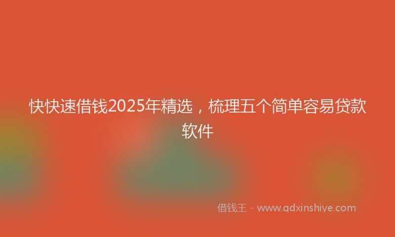 快快速借钱2025年精选，梳理五个简单容易贷款软件