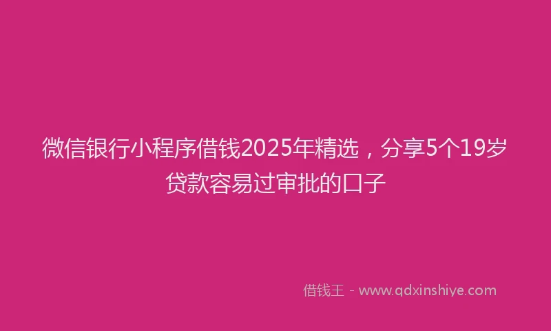 微信银行小程序借钱2025年精选，分享5个19岁贷款容易过审批的口子