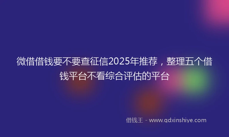 微借借钱要不要查征信2025年推荐，整理五个借钱平台不看综合评估的平台