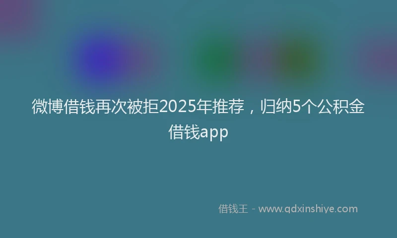 微博借钱再次被拒2025年推荐，归纳5个公积金借钱app