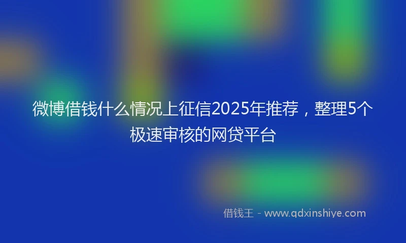 微博借钱什么情况上征信2025年推荐，整理5个极速审核的网贷平台